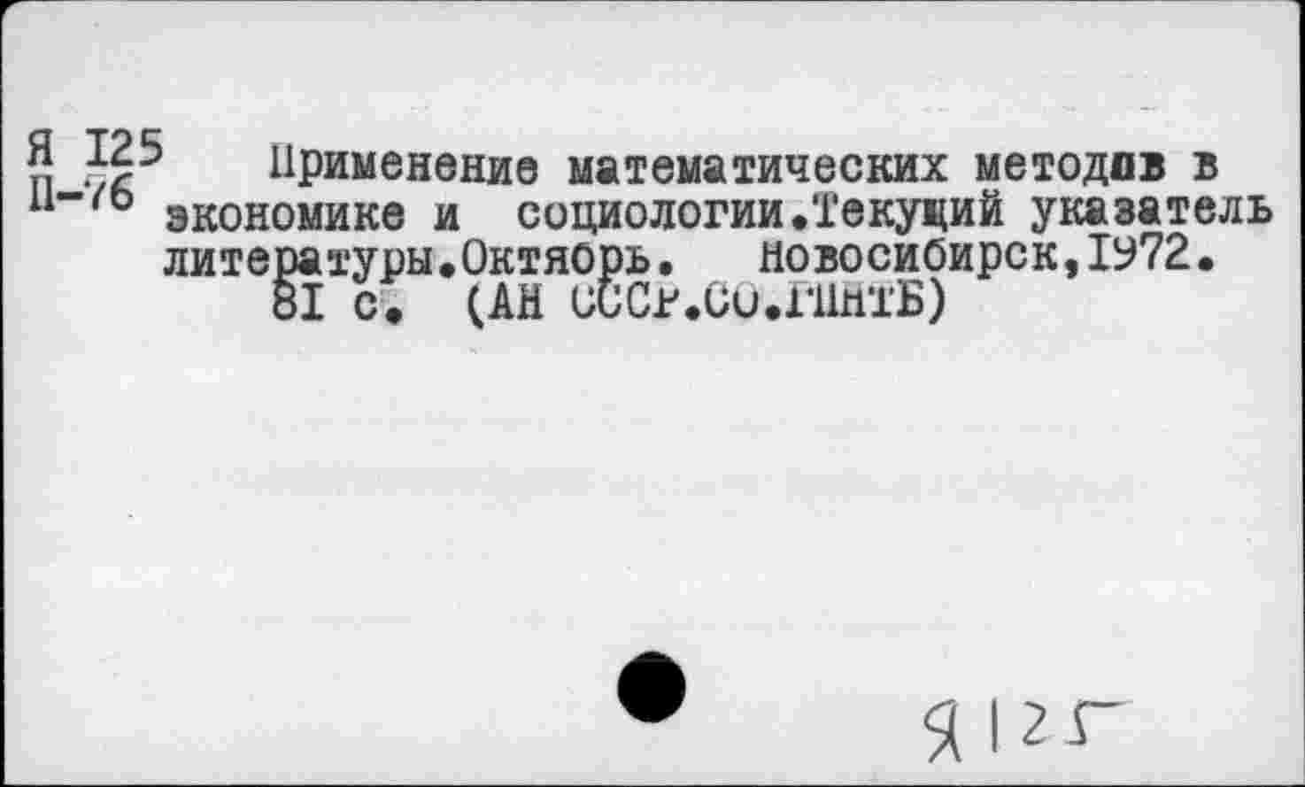 ﻿' Применение математических методов в экономике и социологии.Текущий указатель литературы•Октябрь.	Новосибирск,1Ь72•
81 с. (АН СССг.СиДИнтБ)